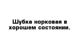 Шубка норковая в хорошем состоянии.